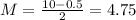 M = \frac{10 - 0.5}{2} = 4.75