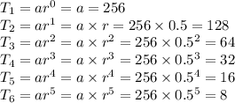 T_{1}=ar^{0}=a=256\\T_{2}=ar^{1}=a\times r=256\times 0.5=128\\T_{3}=ar^{2}=a\times r^{2}=256\times 0.5^{2}=64\\T_{4}=ar^{3}=a\times r^{3}=256\times 0.5^{3}=32\\ T_{5}=ar^{4}=a\times r^4=256\times 0.5^4 =16\\T_{6}=ar^{5}=a\times r^5 =256\times 0.5^5=8