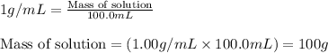 1g/mL=\frac{\text{Mass of solution}}{100.0mL}\\\\\text{Mass of solution}=(1.00g/mL\times 100.0mL)=100g