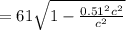 =61\sqrt{1-\frac{0.51^2c^2}{c^2} }
