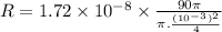 R=1.72\times 10^{-8}\times \frac{90\pi}{\pi. \frac{(10^{-3})^2}{4}}