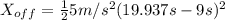 X_{off}=\frac{1}{2}5m/s^{2}(19.937 s-9s)^{2}