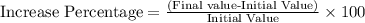 \text{Increase Percentage}= \frac{\text{(Final value-Initial Value)}}{\text{Initial Value}}\times 100