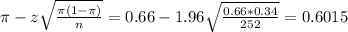 \pi - z\sqrt{\frac{\pi(1-\pi)}{n}} = 0.66 - 1.96\sqrt{\frac{0.66*0.34}{252}} = 0.6015