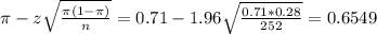 \pi - z\sqrt{\frac{\pi(1-\pi)}{n}} = 0.71 - 1.96\sqrt{\frac{0.71*0.28}{252}} = 0.6549