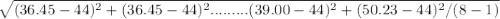 \sqrt{(36.45-44)^{2}+(36.45-44)^{2}.........(39.00-44)^{2}+(50.23-44)^{2}/(8-1 )}