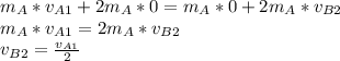 m_{A}*v_{A1} + 2m_{A}*0 = m_{A}*0 + 2m_{A}*v_{B2}\\m_{A}*v_{A1} = 2m_{A}*v_{B2}\\v_{B2}=\frac{v_{A1}}{2}