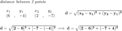 \bf \textit{distance between 2 points}\\ \quad \\&#10;\begin{array}{lllll}&#10;&x_1&y_1&x_2&y_2\\&#10;%  (a,b)&#10;&({{ 6}}\quad ,&{{ -4}})\quad &#10;%  (c,d)&#10;&({{ 2}}\quad ,&{{ -7}})&#10;\end{array}\qquad &#10;%  distance value&#10;d = \sqrt{({{ x_2}}-{{ x_1}})^2 + ({{ y_2}}-{{ y_1}})^2}&#10;\\\\\\&#10;d=\sqrt{[2-6]^2+[-7-(-4)]^2}\implies d=\sqrt{(2-6)^2+(-7+4)^2}