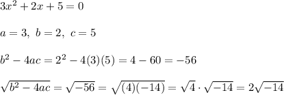 3x^2+2x+5=0\\\\a=3,\ b=2,\ c=5\\\\b^2-4ac=2^2-4(3)(5)=4-60=-56\\\\\sqrt{b^2-4ac}=\sqrt{-56}=\sqrt{(4)(-14)}=\sqrt4\cdot\sqrt{-14}=2\sqrt{-14}