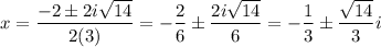 x=\dfrac{-2\pm 2i\sqrt{14}}{2(3)}=-\dfrac{2}{6}\pm\dfrac{2i\sqrt{14}}{6}=-\dfrac{1}{3}\pm \dfrac{\sqrt{14}}{3}i