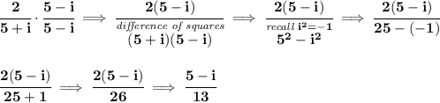 \bf \cfrac{2}{5+i}\cdot \cfrac{5-i}{5-i}\implies \cfrac{2(5-i)}{\stackrel{\textit{difference of squares}}{(5+i)(5-i)}}\implies \cfrac{2(5-i)}{\stackrel{\textit{recall }i^2=-1}{5^2-i^2}}\implies \cfrac{2(5-i)}{25-(-1)} \\\\\\ \cfrac{2(5-i)}{25+1}\implies \cfrac{2(5-i)}{26}\implies \cfrac{5-i}{13}