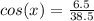 cos(x)= \frac{6.5}{38.5}
