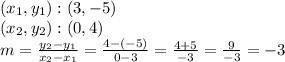 (x_ {1}, y_ {1}): (3, -5)\\(x_ {2}, y_ {2}): (0,4)\\m = \frac {y_ {2} -y_ {1}} {x_ {2} -x_ {1}} = \frac {4 - (- 5)} {0-3} = \frac {4 + 5} {-3} = \frac {9} {- 3} = - 3