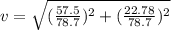 v=\sqrt{(\frac{57.5}{78.7})^2+(\frac{22.78}{78.7})^2  }