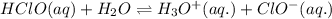 HClO(aq)+H_2O\rightleftharpoons H_3O^+(aq.)+ClO^{-}(aq.)