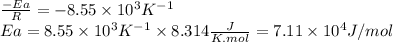 \frac{-Ea}{R} =-8.55 \times 10^{3} K^{-1} \\Ea= 8.55 \times 10^{3} K^{-1} \times 8.314 \frac{J}{K.mol} =7.11 \times 10^{4} J/mol