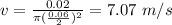 v = \frac{0.02}{\pi (\frac{0.06}{2})^{2}} = 7.07\ m/s