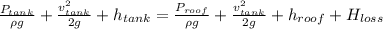 \frac{P_{tank}}{\rho g} + \frac{v_{tank}^{2}}{2g} + h_{tank} = \frac{P_{roof}}{\rho g} + \frac{v_{tank}^{2}}{2g} + h_{roof} + H_{loss}