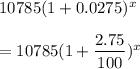 10785(1+0.0275)^x\\\\=10785(1+\dfrac{2.75}{100})^x