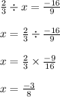 \frac{2}{3} \div x =\frac{-16}{9}\\\\x=\frac{2}{3}\div\frac{-16}{9}\\\\x=\frac{2}{3}\times\frac{-9}{16}\\\\x=\frac{-3}{8}