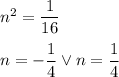 n^2=\dfrac{1}{16}\\\\n=-\dfrac{1}{4} \vee n=\dfrac{1}{4}