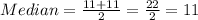Median=\frac{11+11}{2}=\frac{22}{2}=11