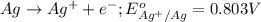 Ag\rightarrow Ag^{+}+e^-;E^o_{Ag^{+}/Ag}=0.803V