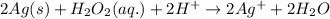 2Ag(s)+H_2O_2(aq.)+2H^{+}\rightarrow 2Ag^{+}+2H_2O