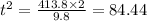 t^{2}=\frac{413.8 \times 2}{9.8}=84.44