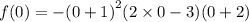 f(0) =  -  {(0  + 1)}^{2}( {2 \times 0 - 3)}(0 +2 )