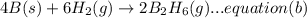4B(s)+6H_{2}(g)\rightarrow 2B_{2}H_{6}(g)...equation (b)