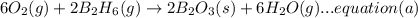 6O_{2}(g)+2B_{2}H_{6}(g)\rightarrow 2B_{2}O_{3}(s)+6H_{2}O(g)...equation (a)