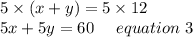 5\times(x+y)=5\times 12\\5x+5y=60\ \ \ \ equation \ 3