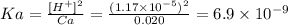 Ka=\frac{[H^{+}]^{2} }{Ca} =\frac{(1.17 \times 10^{-5})^{2}   }{0.020} =6.9 \times 10^{-9}
