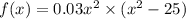 f(x)=0.03x^2\times{(x^2-25)}