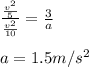 \frac{\frac{v^2}{5}}{\frac{v^2}{10}}=\frac{3}{a}\\\\a=1.5m/s^2