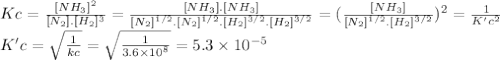 Kc=\frac{[NH_{3}]^{2} }{[N_{2}].[H_{2}]^{3} } =\frac{[NH_{3}].[NH_{3}]}{[N_{2}]^{1/2}.[N_{2}]^{1/2}. [H_{2}]^{3/2}.[H_{2}]^{3/2}} =(\frac{[NH_{3}]}{[N_{2}]^{1/2}.[H_{2}]^{3/2}} )^{2} =\frac{1}{K'c^{2} } \\K'c=\sqrt{\frac{1}{kc} } =\sqrt{\frac{1}{3.6 \times 10^{8}  } } =5.3 \times 10^{-5}