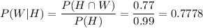 P(W|H)=\dfrac{P(H\cap W)}{P(H)}=\dfrac{0.77}{0.99}=0.7778