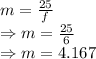m=\frac{25}{f}\\\Rightarrow m=\frac{25}{6}\\\Rightarrow m=4.167