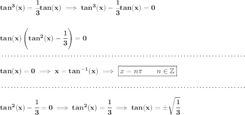 \bf tan^3(x) = \cfrac{1}{3}tan(x)\implies tan^3(x)-\cfrac{1}{3}tan(x) = 0 \\\\\\ tan(x)\left(tan^2(x)-\cfrac{1}{3} \right)=0 \\\\[-0.35em] ~\dotfill\\\\ tan(x) = 0\implies x = tan^{-1}(x)\implies \boxed{x = n\pi \qquad n\in \mathbb{Z}} \\\\[-0.35em] ~\dotfill\\\\ tan^2(x)-\cfrac{1}{3}=0\implies tan^2(x) = \cfrac{1}{3}\implies tan(x) = \pm \sqrt{\cfrac{1}{3}}