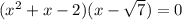 (x^{2}  + x - 2)(x - \sqrt{7} ) = 0