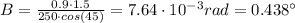 B = \frac{0.9 \cdot 1.5}{250 \cdot cos(45)} = 7.64\cdot 10^{-3} rad = 0.438 ^{\circ}