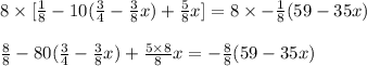 8\times[\frac{1}{8}-10(\frac{3}{4}-\frac{3}{8}x)+\frac{5}{8}x]=8\times-\frac{1}{8}(59-35x)\\\\\frac{8}{8}-80(\frac{3}{4}-\frac{3}{8}x)+\frac{5\times8}{8}x=-\frac{8}{8}(59-35x)\\\\