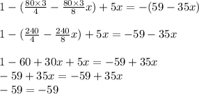 1-(\frac{80\times3}{4}-\frac{80\times3}{8}x)+5x=-(59-35x)\\\\1-(\frac{240}{4}-\frac{240}{8}x)+5x=-59-35x\\\\1-60+30x+5x= -59+35x\\-59+35x=-59+35x\\-59=-59