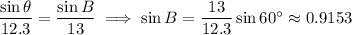 \dfrac{\sin\theta}{12.3}=\dfrac{\sin B}{13}\implies\sin B=\dfrac{13}{12.3}\sin60^\circ\approx0.9153