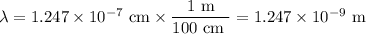 \lambda = 1.247 \times 10^{-7}\text{ cm} \times \dfrac{\text{1 m}}{\text{100 cm }} = 1.247 \times 10^{-9}\text{ m}