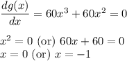 \dfrac{dg(x)}{dx}=60x^{3}+60x^{2}=0\\\\x^{2}=0\text{ (or) }60x+60=0\\x=0\text{ (or) }x=-1