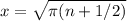 x = \sqrt{\pi(n+1/2)}