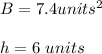 B=7.4 units^2\\\\h=6\ units