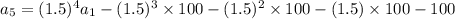 a_5=(1.5)^4a_1-(1.5)^3\times 100-(1.5)^2\times 100-(1.5)\times 100-100